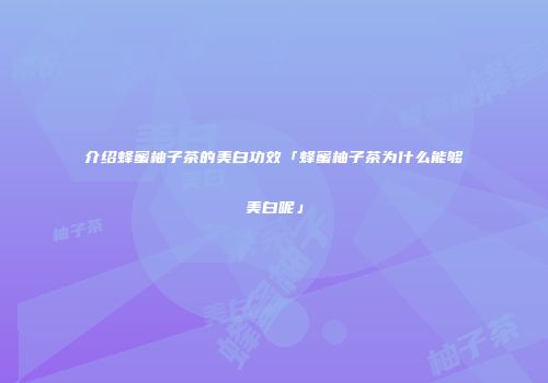 介绍蜂蜜柚子茶的美白功效「蜂蜜柚子茶为什么能够美白呢」