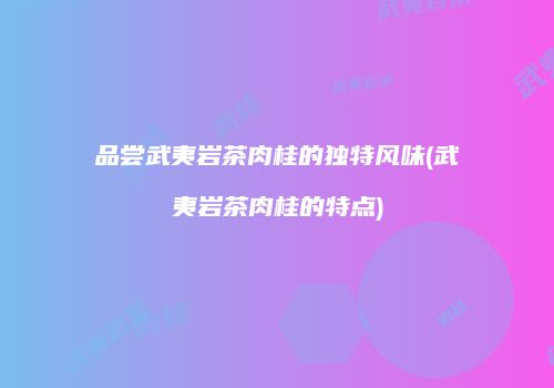 品尝武夷岩茶肉桂的独特风味(武夷岩茶肉桂的特点)