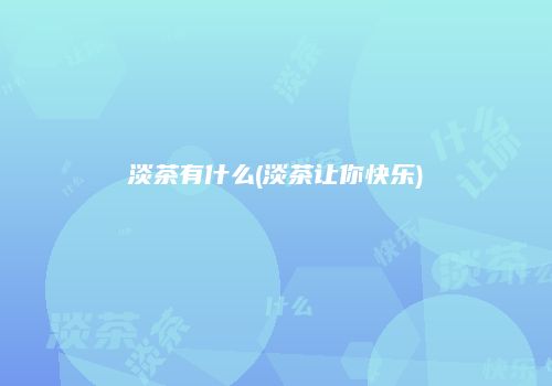 淡茶有什么(淡茶让你快乐)