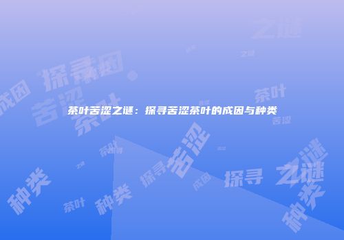 茶叶苦涩之谜：探寻苦涩茶叶的成因与种类