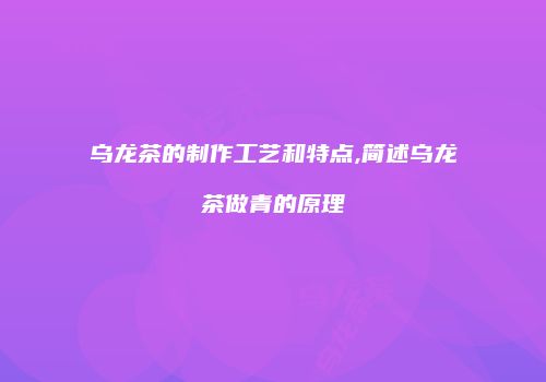 乌龙茶的制作工艺和特点,简述乌龙茶做青的原理