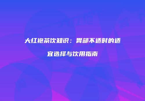大红袍茶饮知识：胃部不适时的适宜选择与饮用指南