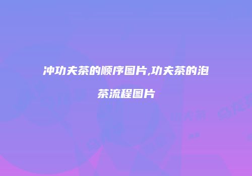 冲功夫茶的顺序图片,功夫茶的泡茶流程图片