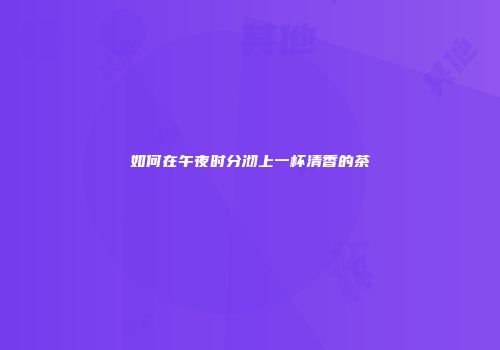 如何在午夜时分沏上一杯清香的茶