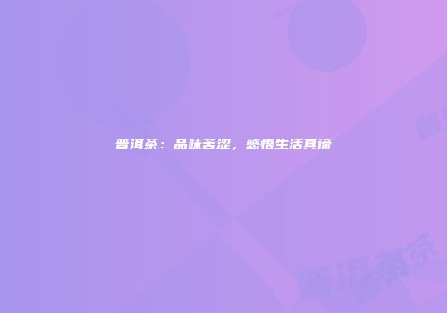 普洱茶：品味苦涩，感悟生活真谛