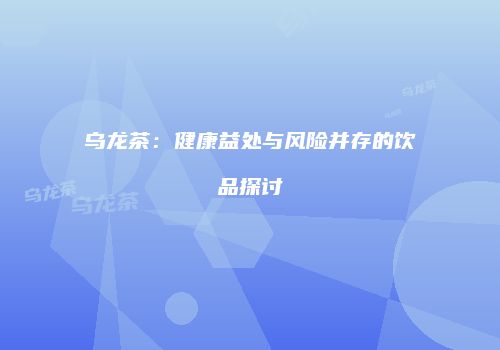 乌龙茶：健康益处与风险并存的饮品探讨