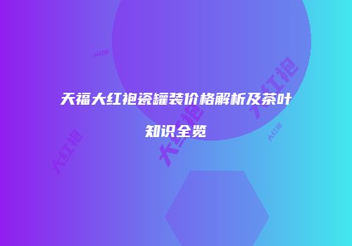 天福大红袍瓷罐装价格解析及茶叶知识全览