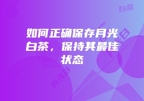 如何正确保存月光白茶，保持其最佳状态