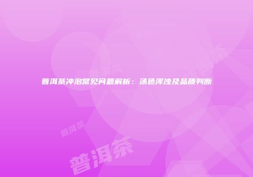 普洱茶冲泡常见问题解析：汤色浑浊及品质判断