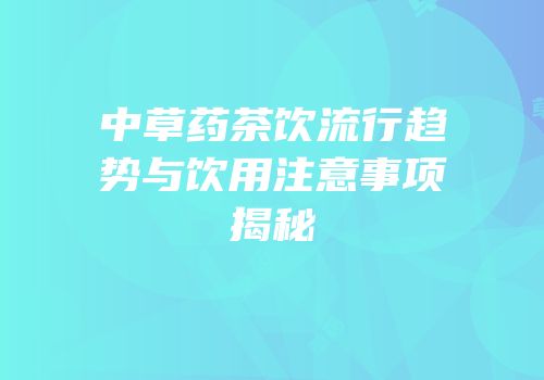 中草药茶饮流行趋势与饮用注意事项揭秘