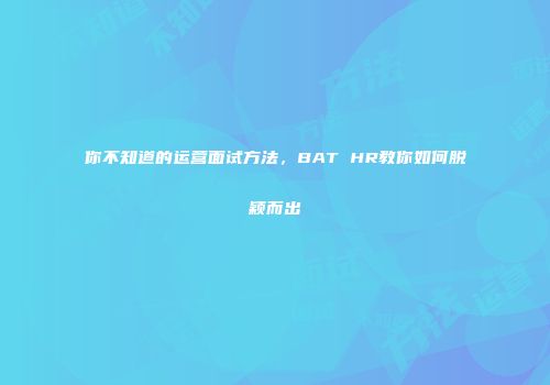 你不知道的运营面试方法，BAT HR教你如何脱颖而出
