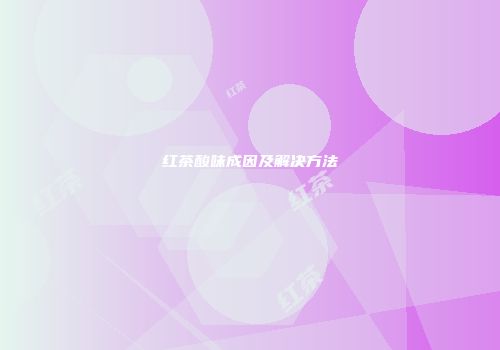 红茶酸味成因及解决方法