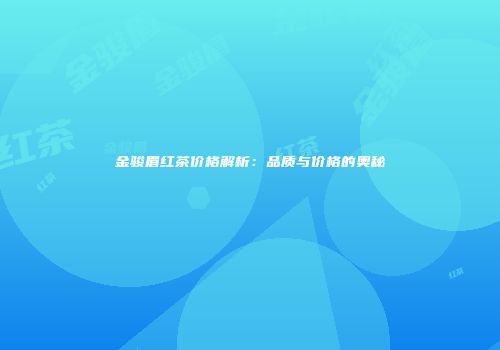金骏眉红茶价格解析：品质与价格的奥秘