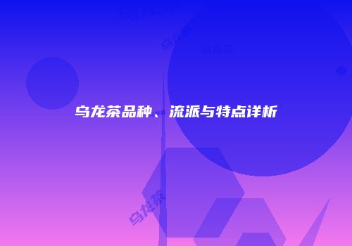 乌龙茶品种、流派与特点详析