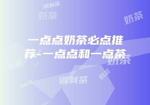 一点点奶茶必点推荐-一点点和一点茶