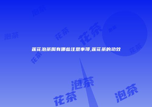 莲花泡茶喝有哪些注意事项,莲花茶的功效