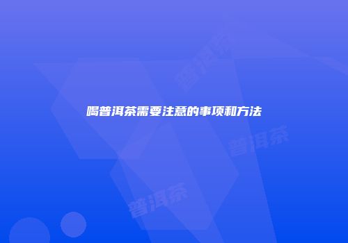 喝普洱茶需要注意的事项和方法