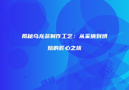 揭秘乌龙茶制作工艺：从采摘到烘焙的匠心之旅