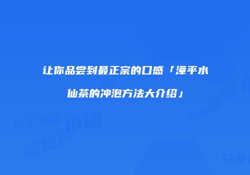 让你品尝到最正宗的口感「漳平水仙茶的冲泡方法大介绍」