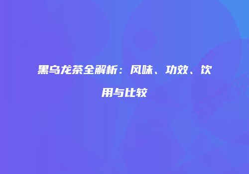 黑乌龙茶全解析：风味、功效、饮用与比较