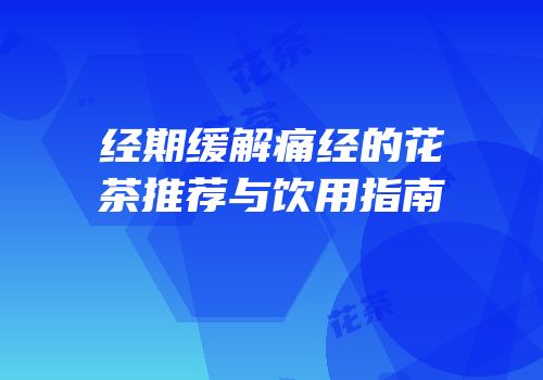 经期缓解痛经的花茶推荐与饮用指南