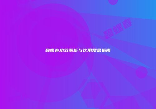 碧螺春功效解析与饮用禁忌指南