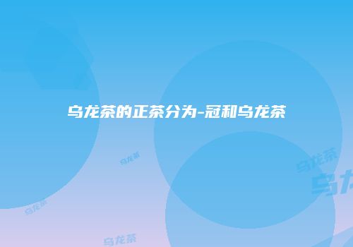 乌龙茶的正茶分为-冠和乌龙茶