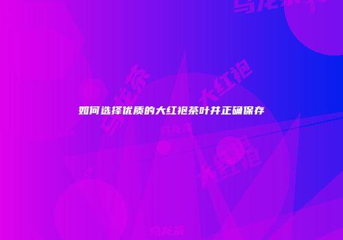 如何选择优质的大红袍茶叶并正确保存
