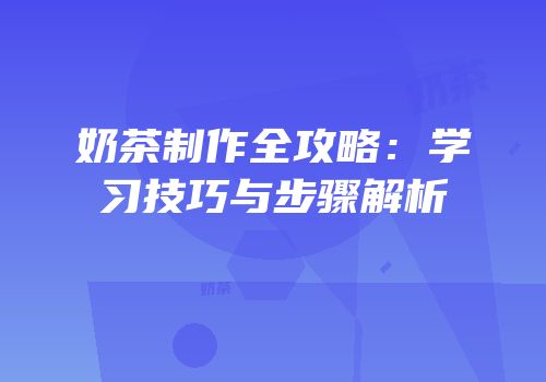 奶茶制作全攻略：学习技巧与步骤解析
