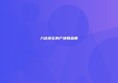 八达茶花的产地和品质
