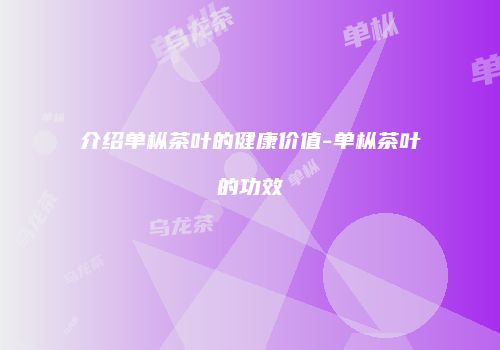 介绍单枞茶叶的健康价值-单枞茶叶的功效