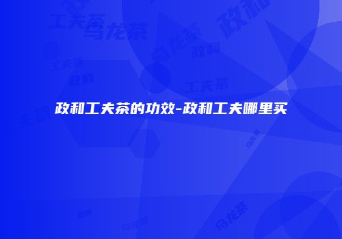 政和工夫茶的功效-政和工夫哪里买
