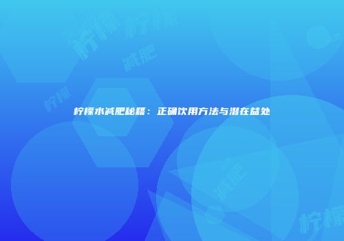 柠檬水减肥秘籍：正确饮用方法与潜在益处