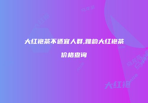 大红袍茶不适宜人群,雅韵大红袍茶价格查询