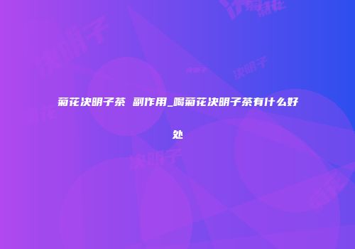 菊花决明子茶 副作用_喝菊花决明子茶有什么好处