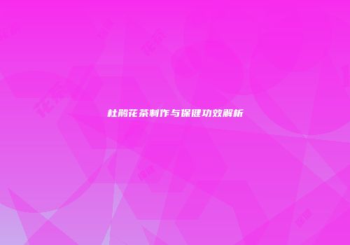 杜鹃花茶制作与保健功效解析