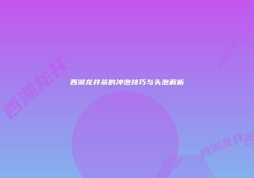 西湖龙井茶的冲泡技巧与头泡解析