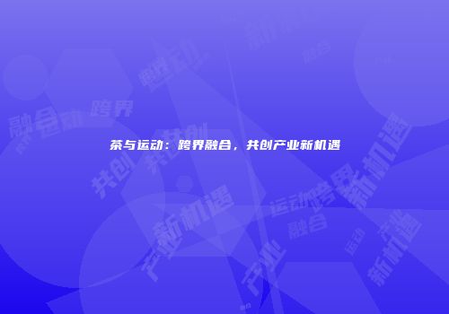 茶与运动：跨界融合，共创产业新机遇