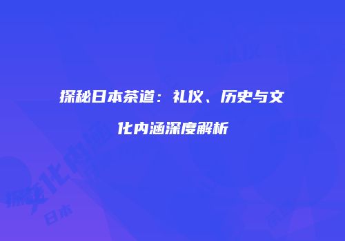 探秘日本茶道：礼仪、历史与文化内涵深度解析