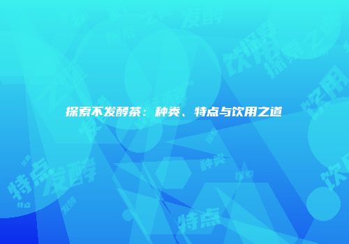 探索不发酵茶：种类、特点与饮用之道