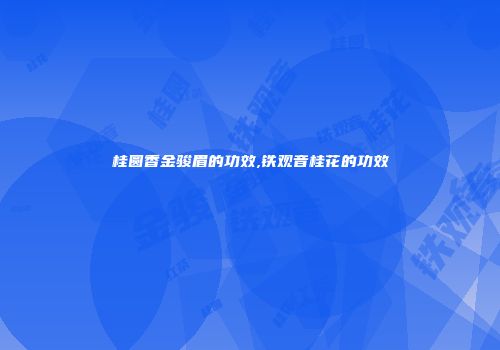 桂圆香金骏眉的功效,铁观音桂花的功效