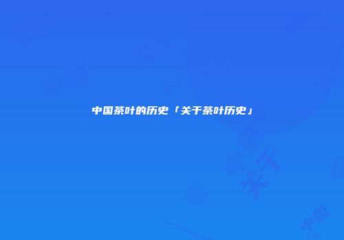 中国茶叶的历史「关于茶叶历史」