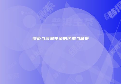 绿茶与普洱生茶的区别与联系