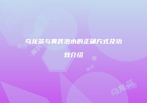 乌龙茶与黄芪泡水的正确方式及功效介绍