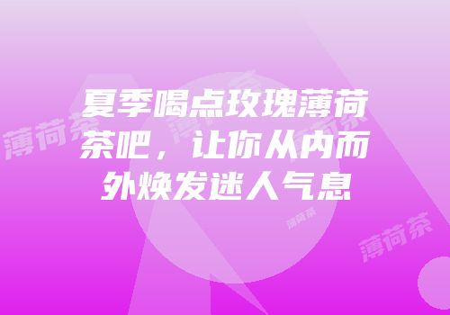 夏季喝点玫瑰薄荷茶吧，让你从内而外焕发迷人气息