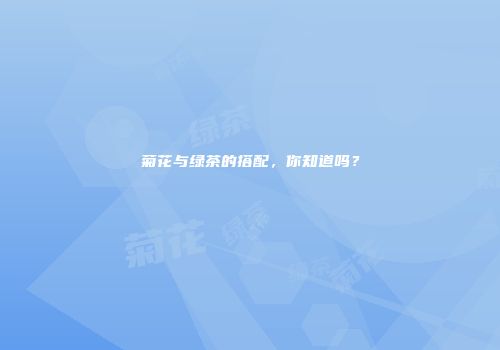 菊花与绿茶的搭配，你知道吗？
