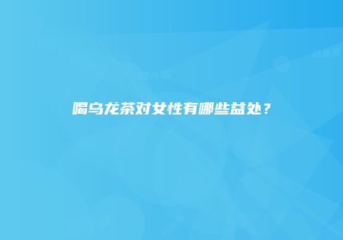 喝乌龙茶对女性有哪些益处？