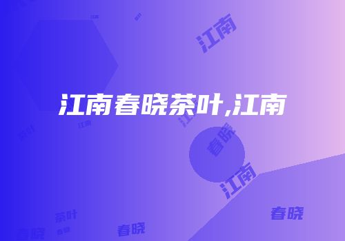 江南春晓茶叶,江南