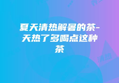 夏天清热解暑的茶-天热了多喝点这种茶