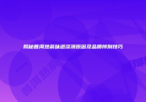 揭秘普洱熟茶味道淡薄原因及品质辨别技巧
